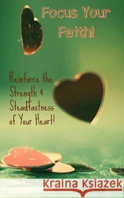 Focus Your Faith!: Reinforce the Strength & Steadfastness of Your Heart! Louw, Rudi 9780615975818