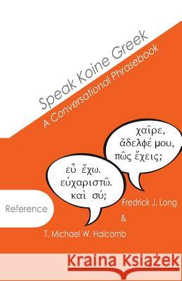 Speak Koine Greek: A Conversational Phrasebook T. Michael W. Halcomb Fredrick J. Long 9780615976273