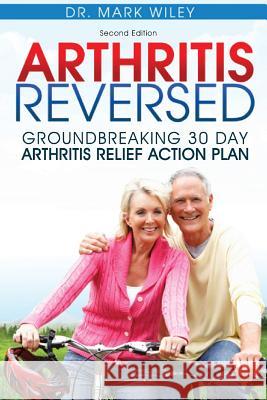 Arthritis Reversed: Groundbreaking 30-Day Arthritis Relief Action Plan Mark V. Wiley 9780615976501