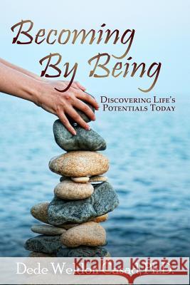 Becoming By Being: Discovering Life's Potentials Today Casad Ph. D., Dede Weldon 9780615976556 Dedecasad