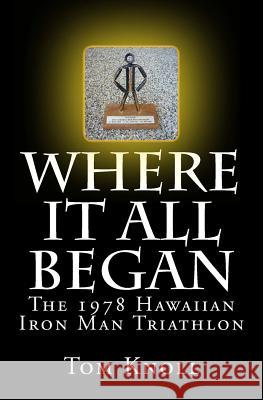 Where It All Began: The 1978 Hawaiian Iron Man Triathlon Tom Knoll 9780615976648 Kona Press