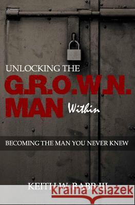 Unlocking the Grown Man Within: Becoming the Man You Never Knew Keith W. Bab 9780615976884 His Eyes Publications