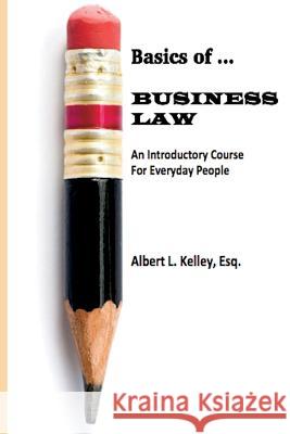 Basics of ... Business Law 101 Kelley, Albert L. 9780615977065 Basics of ...