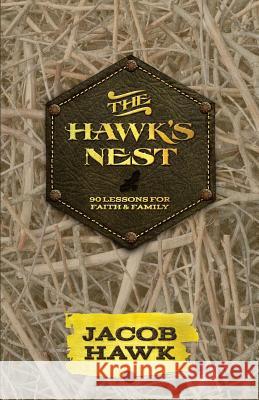 The Hawk's Nest: 90 Lessons for Faith & Family Jacob Hawk 9780615978390