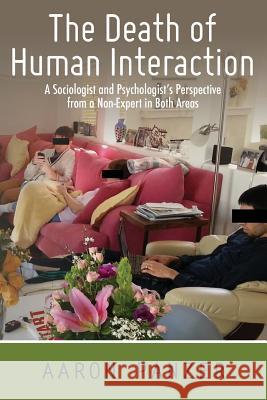 The Death of Human Interaction: A Sociologist and Psychologist's Perspective from a Non-Expert in Both Areas Aaron Panzer 9780615978703