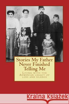 Stories My Father Never Finished Telling Me: Living with the Armenian legacy of loss and silence Kalajian, Douglas 9780615979021 8220 Press