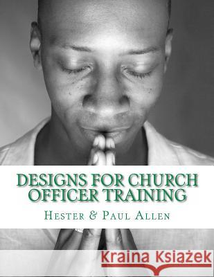 Designs for Church Officer Training Hester M. Allen Rev Paul W. Allen Matthew H. Gore 9780615979595 Discipleship Ministry Team, Cpc