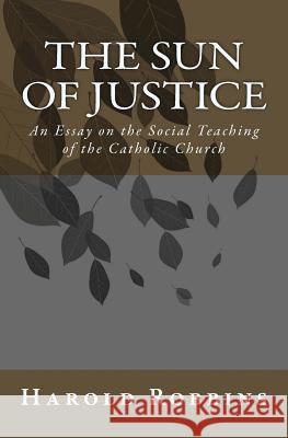 Sun of Justice: An Essay on the Social Teaching of the Catholic Church Harold Robbins Daniel Schwindt 9780615981512 Agnus Dei Publishing