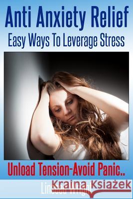 Anti Anxiety Relief: Easy Ways To Leverage Stress Lynar, Eleanor a. 9780615981611 Aka-Linseed Wright-Eleanor Lynar