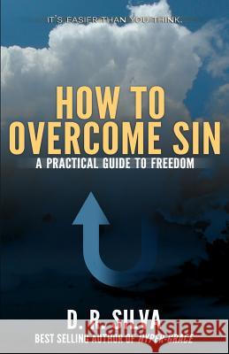 How to Overcome Sin: A Practical Guide to Freedom D. R. Silva 9780615982274 Up-Arrow Publishing