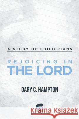 Rejoicing in the Lord: A Study of Philippians Gary C. Hampton 9780615982847 Start2finish Books