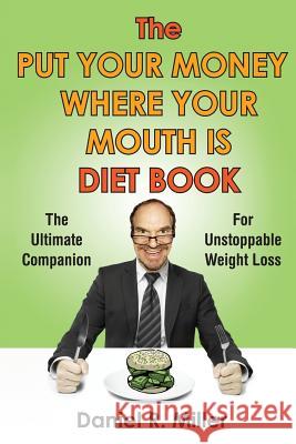The Put Your Money Where Your Mouth Is Diet Book: The Ultimate Companion For Unstoppable Weightloss Miller, Daniel R. 9780615983165