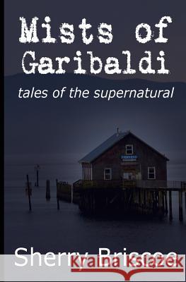 Mists of Garibaldi: Tales of the Supernatural Sherry Briscoe 9780615983370 Chat Noir Press