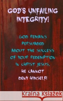God's Unfailing Integrity!: God Remains Persuaded about the Success of Your Redemption in Christ Jesus, He Cannot Deny Himself! Louw, Rudi 9780615984339