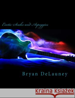 Exotic Scales and Arpeggios Bryan Delauney 9780615986418 Chi Rho Publishing