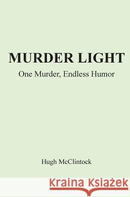 Murder Light: One Murder, Endless Humor Hugh McClintock 9780615986692 Hugh McClintock