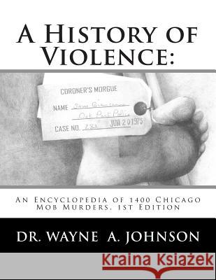 A History of Violence: : An Encyclopedia of 1400 Chicago Mob Murders.1st Edition Johnson, Wayne a. 9780615986937 Llr Books-Leader