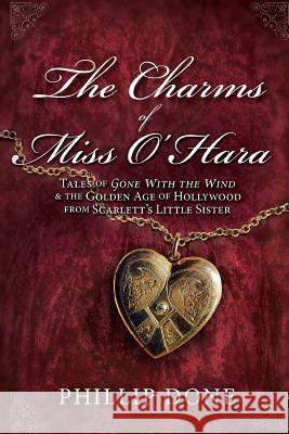 The Charms of Miss O'Hara: Tales of Gone With the Wind & the Golden Age of Hollywood from Scarlett's Little Sister Done, Phillip 9780615987316 Greenleaf Book Group