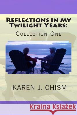 Reflections in My Twilight Years: Collection One Karen J. Chism 9780615987699