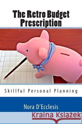 The Retro Budget Prescription: Skillful Personal Planning Nora D'Ecclesis 9780615989570 Renaissance Presentations, LLC