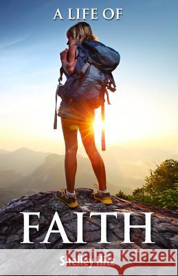A Life of Faith: 21 Days to Overcoming Fear and Doubt Shelley Hitz 9780615989693 Body and Soul Publishing