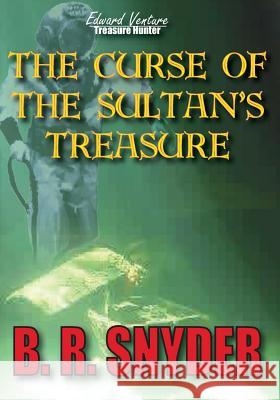 The Curse of the Sultan's Treasure: Edward Venture Treasure Hunter Series B. R. Snyder 9780615989846 Byron Snyder Productions