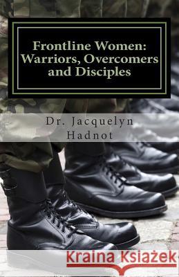 Frontline Women: Warriors, Overcomers and Disciples Jacquelyn Hadnot Dr Jacquelyn Hadnot 9780615990811 Igniting the Fire Inc