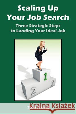 Scaling Up Your Job Search: Three Strategic Steps to Landing Your Ideal Job Tom Nosal 9780615990958