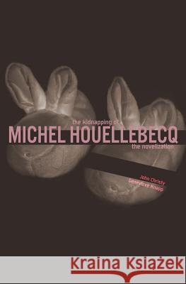 The Kidnapping of Michel Houellebecq: The Novelization Genevieve Knapp John Christy 9780615991177