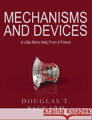 Mechanisms and Devices: A Little More Help From A Friend Packard, Douglas T. 9780615991481 Douglas T. Packard