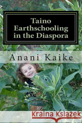 Taino Earthschooling in the Diaspora: My Early Days Anani Kaike 9780615992471 Koki Medicine Clan