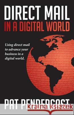 Direct Mail in a Digital World MR Patrick F. Pendergast 9780615993812 Pendy Publishing