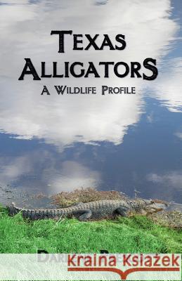 Texas Alligators: A Wildlife Profile Darlene Prescott 9780615994093 Darlene Prescott