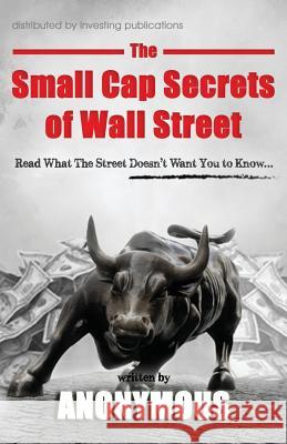 The Small Cap Secrets of Wall Street Anonymous 9780615994130 Investing Publications LLC