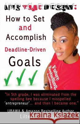 Live Your Dream: How to Set and Accomplish Deadline-Driven Goals Liltera R. Williams 9780615994482 Iwrite4oru