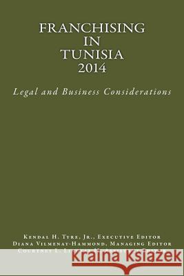 Franchising in Tunisia 2014: Legal and Business Considerations Kendal H. Tyr Kendal H. Tyr Diana V. Vilmenay-Hammond 9780615994635 Lexnoir Foundation