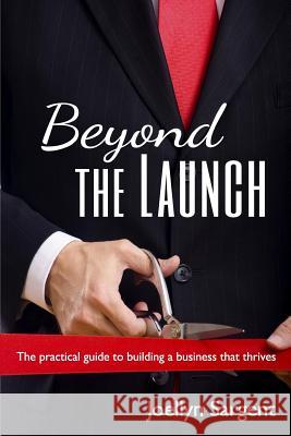 Beyond the Launch: The practical guide to building a business that thrives Sargent, Joellyn 9780615994888