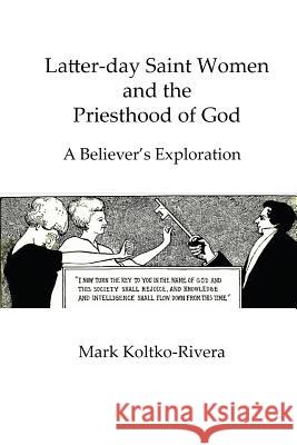 Latter-day Saint Women and the Priesthood of God: A Believer's Exploration Koltko-Rivera, Mark 9780615995021 Temple Spire Books