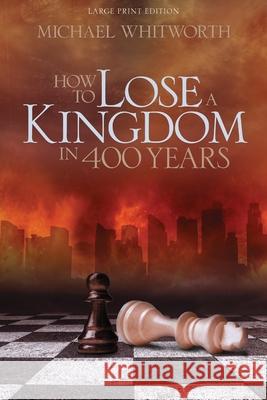 How to Lose a Kingdom in 400 Years: A Guide to 1-2 Kings Michael Whitworth Kirk Brothers 9780615995441