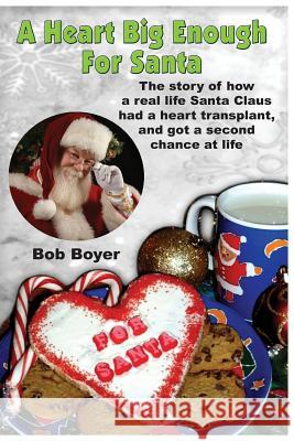 A heart big enough for Santa: A tale of a real Santa Claus and how he survived a heart transplant Boyer, Bob 9780615996219 Heart Big Enough for Santa