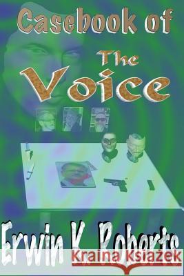 Casebook of the Voice Erwin K. Roberts Robert E. Kennedy 9780615997414