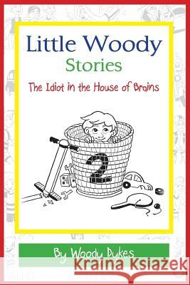 Little Woody Stories: The Idiot in the House of Brains Woody Dykes Katie Knudson Emilie Davis 9780615997698 Woodrow Dykes