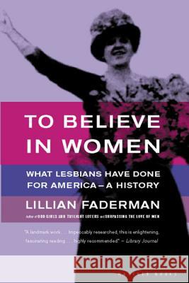 To Believe in Women: What Lesbians Have Done for America - A History Lillian Faderman 9780618056972 Mariner Books