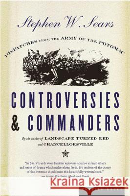 Controversies & Commanders: Dispatches from the Army of the Potomac Stephen W. Sears 9780618057061 Mariner Books