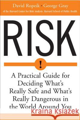 Risk: A Practical Guide for Deciding What's Really Safe and What's Dangerous in the World Around You David Ropeik George Gray 9780618143726 Mariner Books