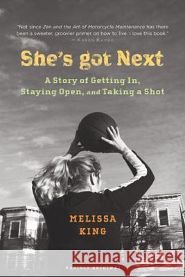 She's Got Next: A Story of Getting In, Staying Open, and Taking a Shot Melissa King 9780618264568 Mariner Books