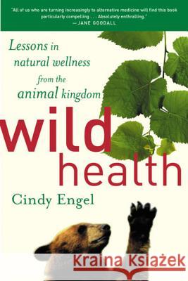 Wild Health: How Animals Keep Themselves Will and What We Can Learn from Them Cindy Engel 9780618340682 Mariner Books