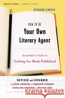 How to Be Your Own Literary Agent: An Insider's Guide to Getting Your Book Published Richard Curtis 9780618380411 Houghton Mifflin Company
