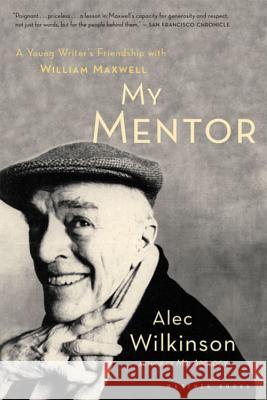 My Mentor: A Young Man's Friendship with William Maxwell Alec Wilkinson 9780618382699