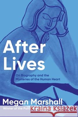 After Lives: On Biography and the Mysteries of the Human Heart Megan Marshall 9780618684182